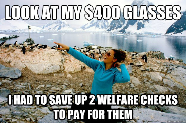 Look at my $400 glasses I had to save up 2 welfare checks to pay for them - Look at my $400 glasses I had to save up 2 welfare checks to pay for them  Entitlement Girl