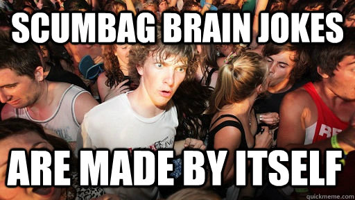 Scumbag Brain jokes  Are made by itself   Sudden Clarity Clarence