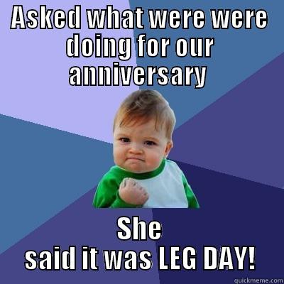 ASKED WHAT WERE WERE DOING FOR OUR ANNIVERSARY  SHE SAID IT WAS LEG DAY! Success Kid