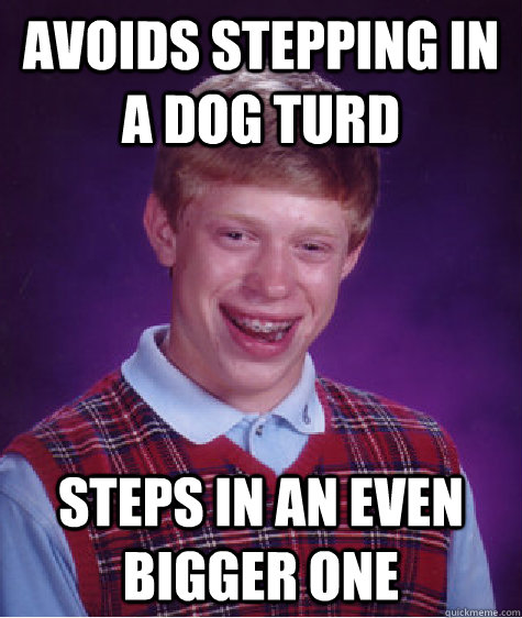 Avoids stepping in a dog turd steps in an even bigger one   Bad Luck Brian