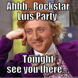 AHHH...ROCKSTAR LUIS PARTY  TONIGHT SEE YOU THERE.... Condescending Wonka