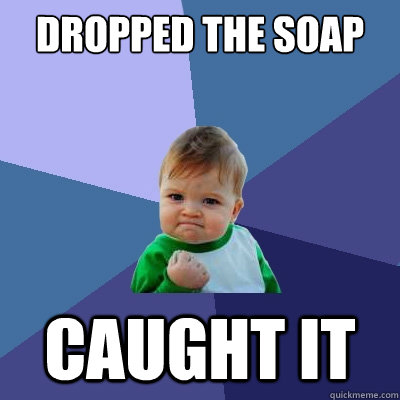 DROPPED THE SOAP CAUGHT IT  Success Kid