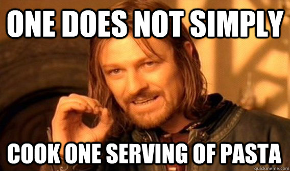 ONE DOES NOT SIMPLY COOK ONE SERVING OF PASTA   One Does Not Simply