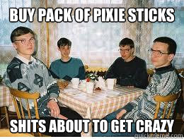 Buy pack of pixie sticks Shits about to get crazy  