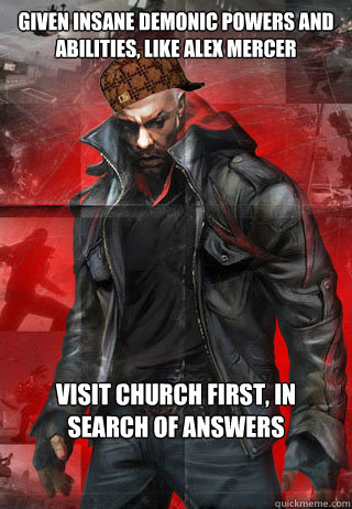 Given insane demonic powers and abilities, like Alex Mercer Visit church first, in search of answers - Given insane demonic powers and abilities, like Alex Mercer Visit church first, in search of answers  Scumbag James Heller