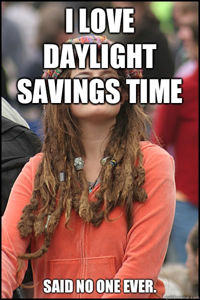 I love daylight savings time Said no one ever.  - I love daylight savings time Said no one ever.   College Liberal