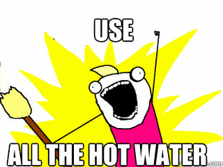 use all the hot water  All The Things