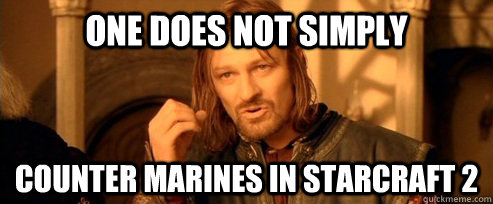 One does not simply counter marines in starcraft 2  One Does Not Simply