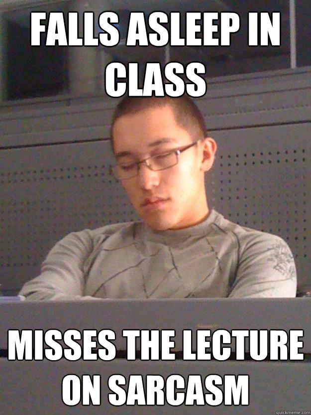 Falls asleep in class Misses the lecture on sarcasm  
