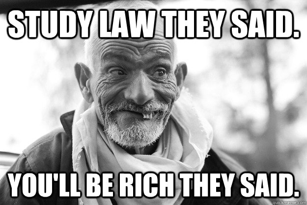 Study law they said. You'll be rich they said. - Study law they said. You'll be rich they said.  Study law