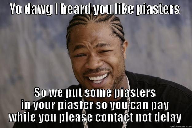 YO DAWG I HEARD YOU LIKE PIASTERS SO WE PUT SOME PIASTERS IN YOUR PIASTER SO YOU CAN PAY WHILE YOU PLEASE CONTACT NOT DELAY Xzibit meme