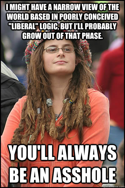 I might have a narrow view of the world based in poorly conceived 