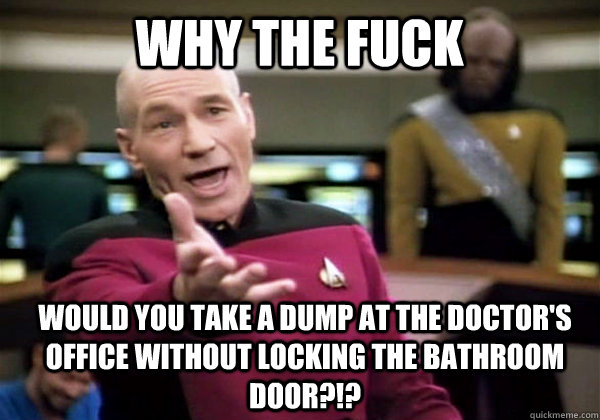 Why the fuck Would you take a dump at the doctor's office without locking the bathroom door?!?  Patrick Stewart WTF