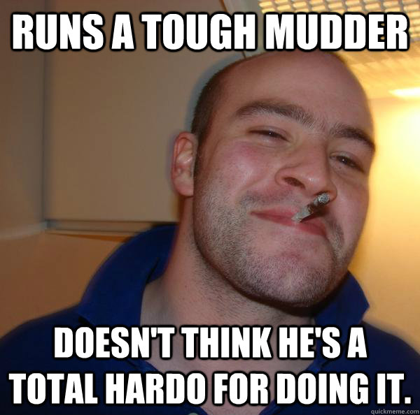 Runs a Tough Mudder Doesn't think he's a total hardo for doing it.  - Runs a Tough Mudder Doesn't think he's a total hardo for doing it.   Misc
