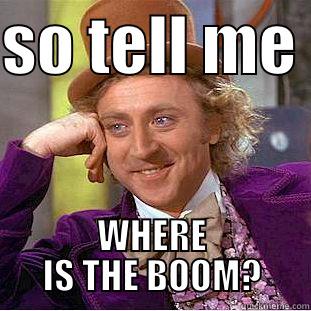 SO TELL ME  WHERE IS THE BOOM? Condescending Wonka