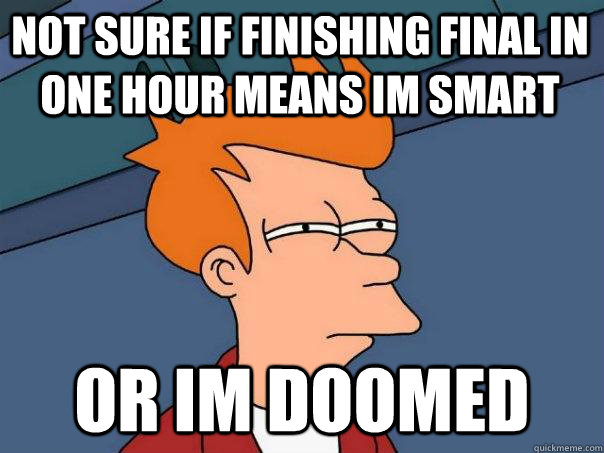 Not sure if finishing final in one hour means im smart Or im doomed  Futurama Fry