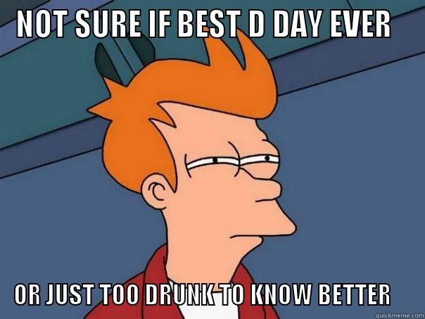 NOT SURE IF BEST D DAY EVER OR JUST TOO DRUNK TO KNOW BETTER Futurama Fry