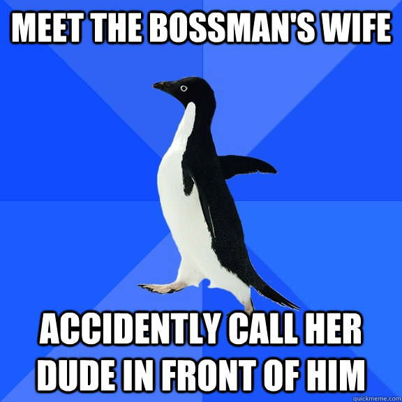 Meet the bossman's wife accidently call her dude in front of him  Socially Awkward Penguin