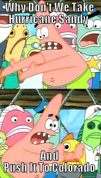 WHY DON'T WE TAKE HURRICANE SANDY  AND PUSH IT TO COLORADO Push it somewhere else Patrick