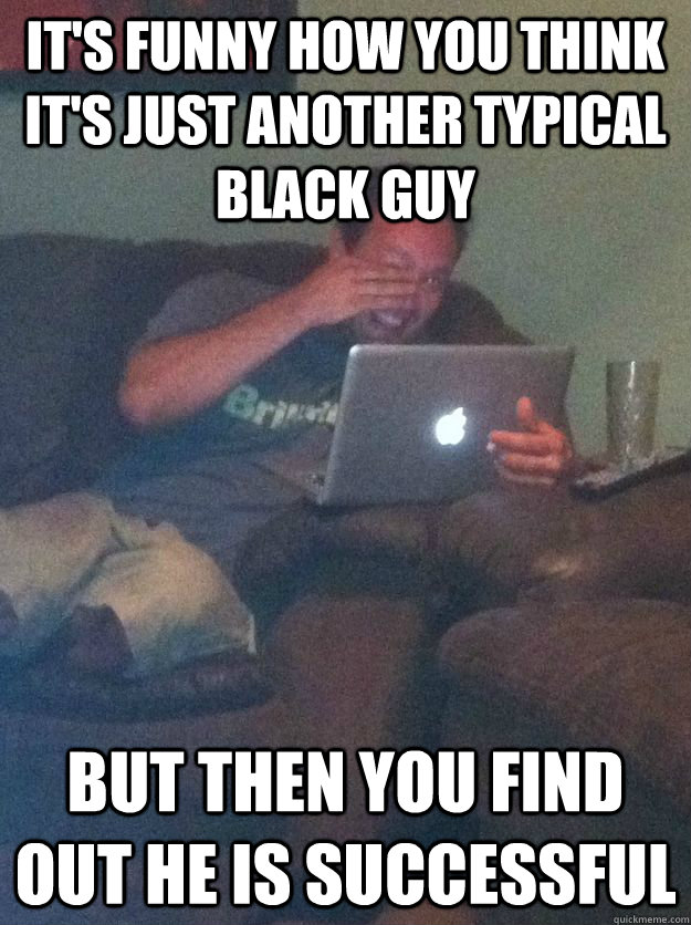 It's funny how you think it's just another typical black guy but then you find out he is successful   Meme-discovering dad walking dead