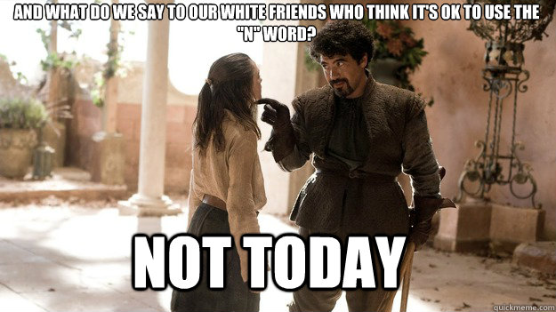 And what do we say to our white friends who think it's ok to use the 