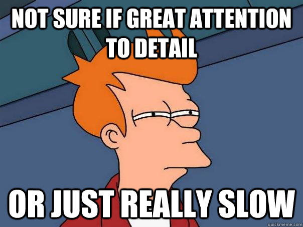 Not sure if great attention to detail Or just really slow  Futurama Fry