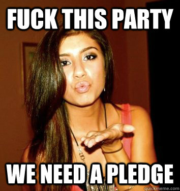 Fuck this party we need a pledge  the college sorostitute