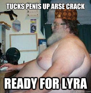 tucks penis up arse crack ready for lyra  scumbag fat guy