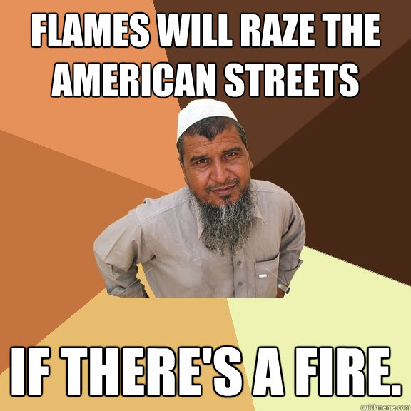 Flames will raze the American streets if there's a fire.  Ordinary Muslim Man