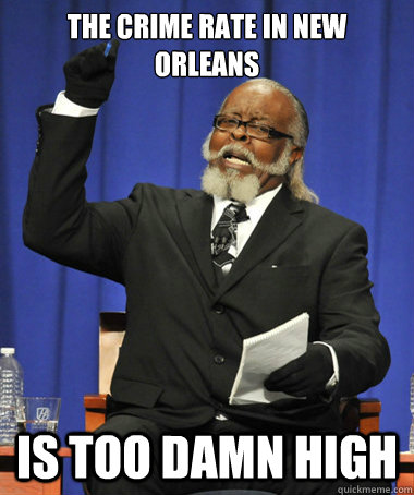 The crime rate in new orleans is too damn high  The Rent Is Too Damn High