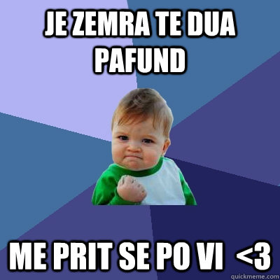 je zemra te dua pafund me prit se po vi  <3  Success Kid
