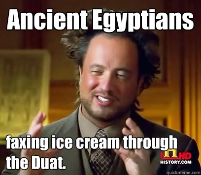 Ancient Egyptians faxing ice cream through the Duat. - Ancient Egyptians faxing ice cream through the Duat.  Ancient Aliens Meme Plague