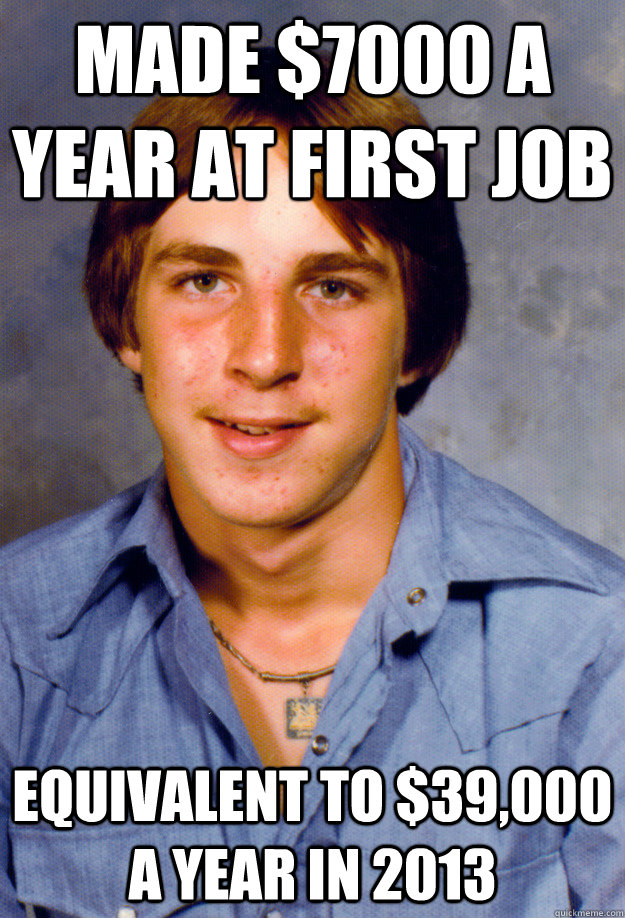 Made $7000 a year at first job Equivalent to $39,000 a year in 2013  Old Economy Steven