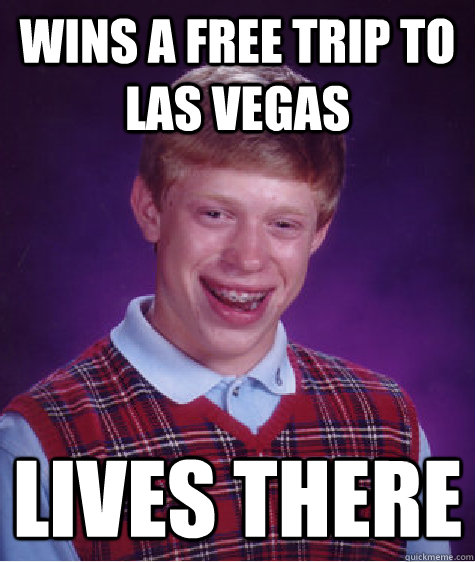 wins a free trip to las vegas  lives there - wins a free trip to las vegas  lives there  Bad Luck Brian