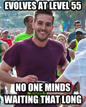 Evolves at level 55 No one minds waiting that long  Ridiculously photogenic guy