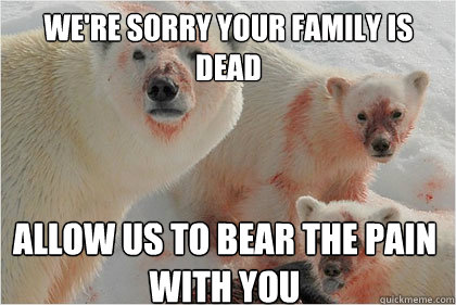 We're sorry your family is dead allow us to bear the pain with you  Bad News Bears