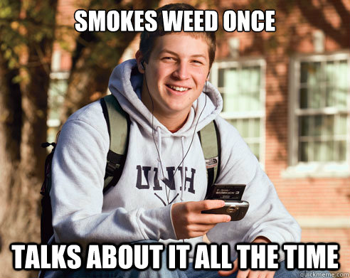 smokes weed once talks about it all the time  College Freshman