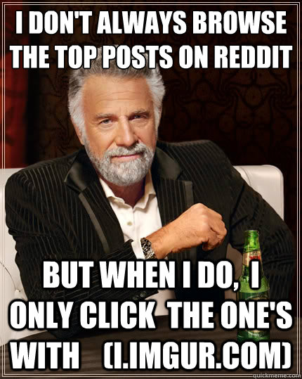 I don't always browse the top posts on reddit but when I do,  I only click  the one's with    (i.imgur.com)  The Most Interesting Man In The World