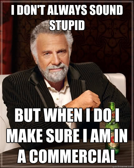 I don't always sound stupid but when I do I make sure I am in a commercial  The Most Interesting Man In The World