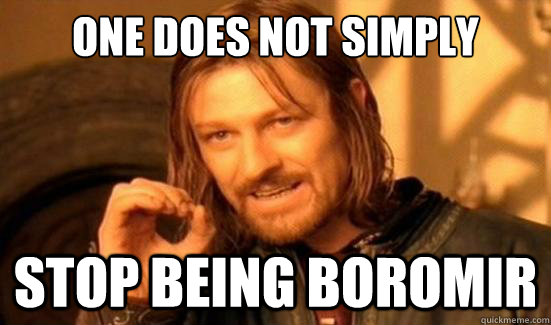 One Does Not Simply stop being Boromir  Boromir