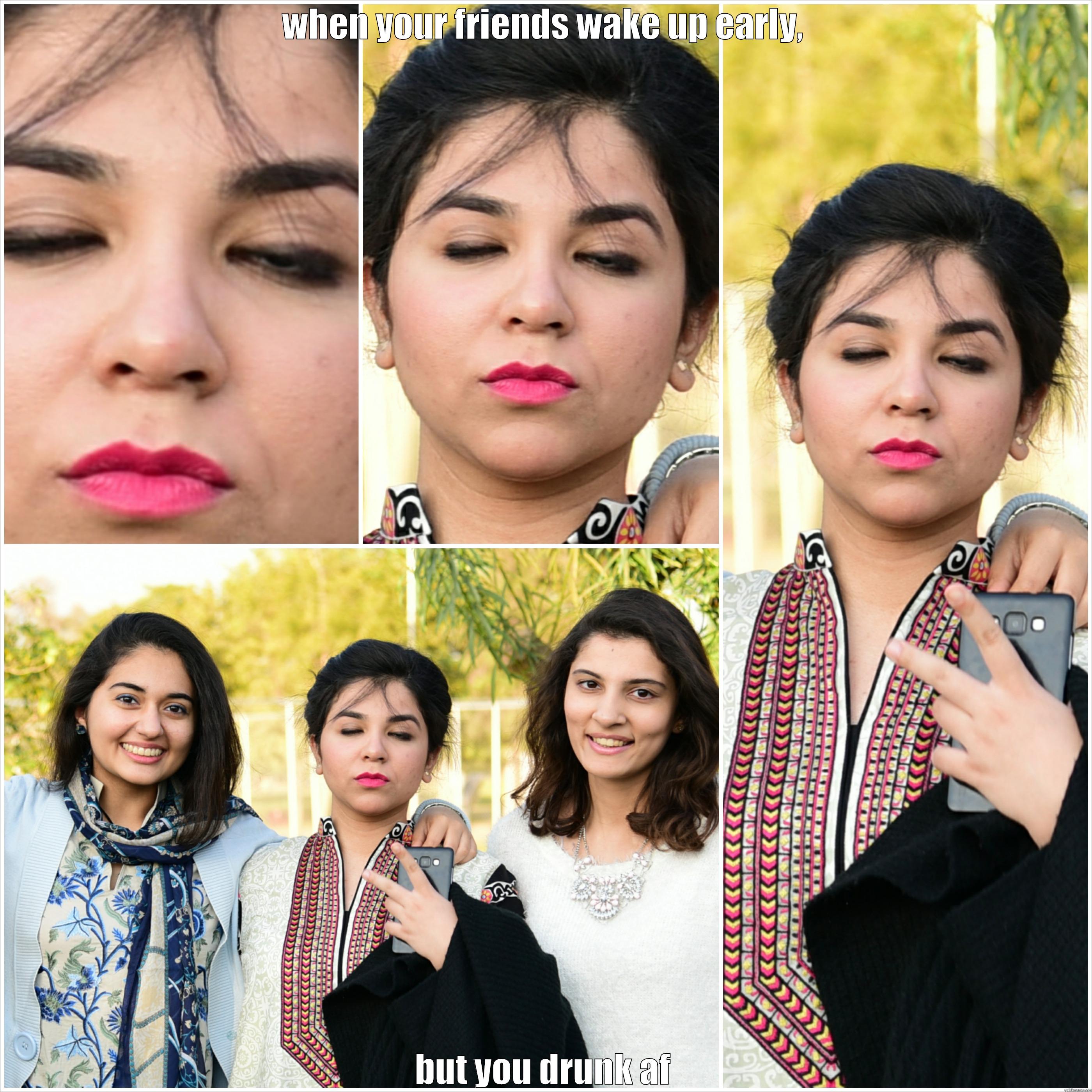 WHEN YOUR FRIENDS WAKE UP EARLY, BUT YOU DRUNK AF Misc