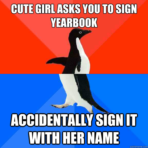 Cute girl asks you to sign yearbook accidentally sign it with her name  Socially Awesome Awkward Penguin