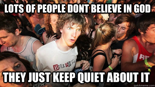 lots of people dont believe in god they just keep quiet about it  Sudden Clarity Clarence
