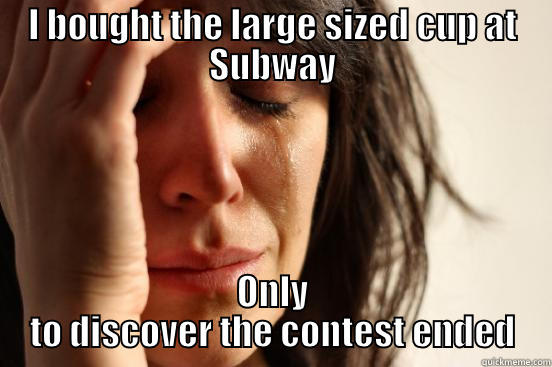 I BOUGHT THE LARGE SIZED CUP AT SUBWAY ONLY TO DISCOVER THE CONTEST ENDED First World Problems