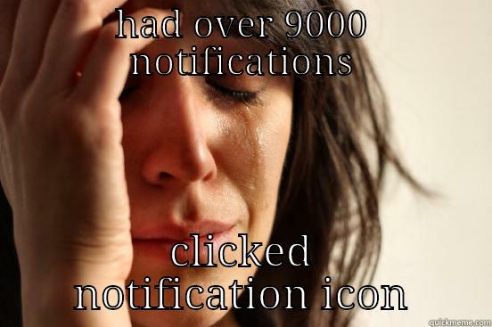 HAD OVER 9000 NOTIFICATIONS CLICKED NOTIFICATION ICON First World Problems