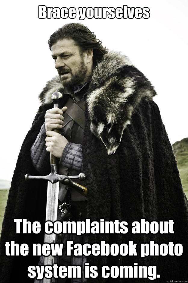 Brace yourselves The complaints about the new Facebook photo system is coming.   Winter is coming