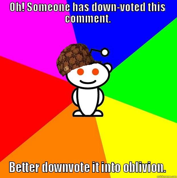 One bad comment is all it takes. - OH! SOMEONE HAS DOWN-VOTED THIS COMMENT. BETTER DOWNVOTE IT INTO OBLIVION. Scumbag Redditor