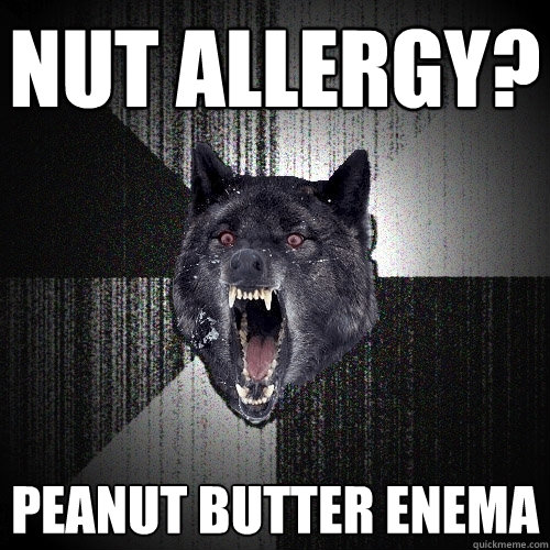 NUT ALLERGY? PEANUT BUTTER ENEMA  Insanity Wolf