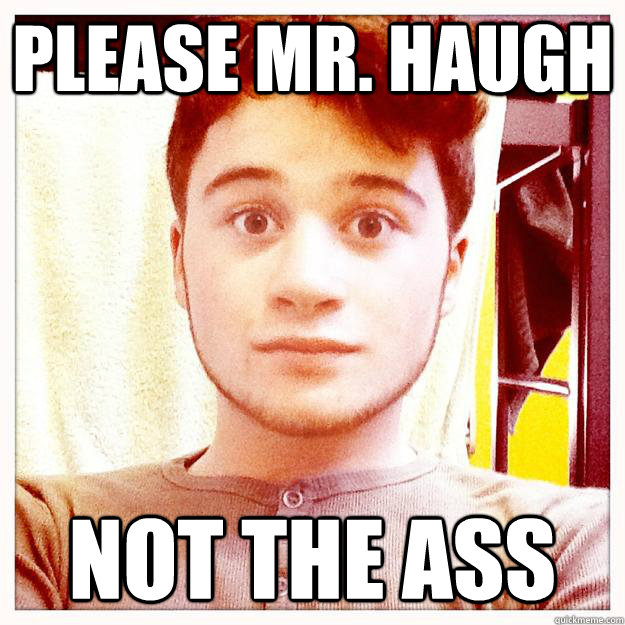 Please Mr. Haugh Not The ASS  