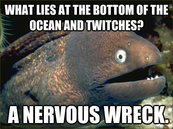 What Lies At The Bottom Of The Ocean And Twitches?  A Nervous Wreck.  Bad Joke Eel